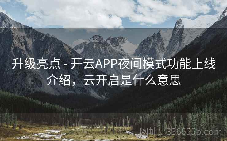 升级亮点 - 开云APP夜间模式功能上线介绍，云开启是什么意思