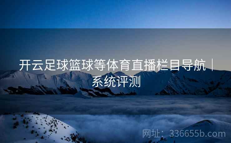开云足球篮球等体育直播栏目导航｜系统评测