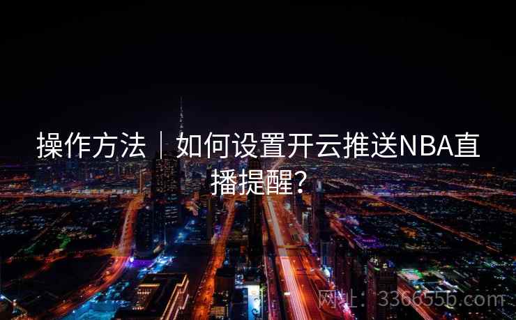 操作方法｜如何设置开云推送NBA直播提醒？