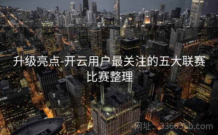 升级亮点-开云用户最关注的五大联赛比赛整理