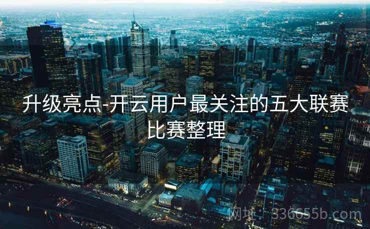 升级亮点-开云用户最关注的五大联赛比赛整理