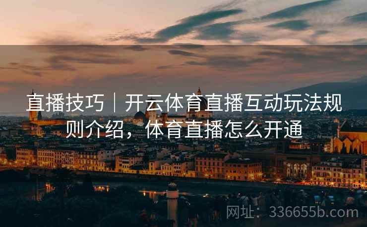 直播技巧｜开云体育直播互动玩法规则介绍，体育直播怎么开通