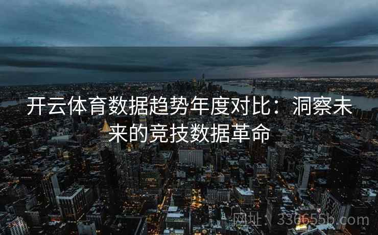 开云体育数据趋势年度对比：洞察未来的竞技数据革命