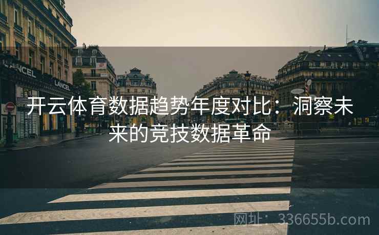开云体育数据趋势年度对比：洞察未来的竞技数据革命