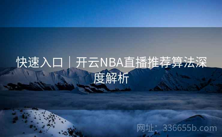 快速入口｜开云NBA直播推荐算法深度解析
