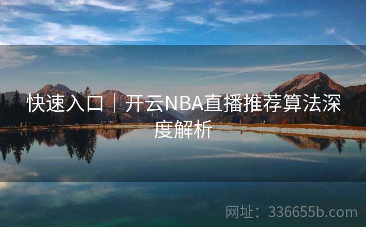 快速入口｜开云NBA直播推荐算法深度解析