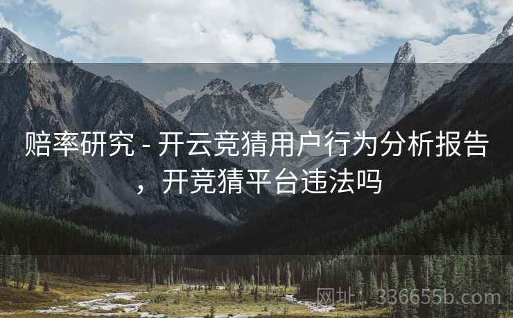 赔率研究 - 开云竞猜用户行为分析报告，开竞猜平台违法吗