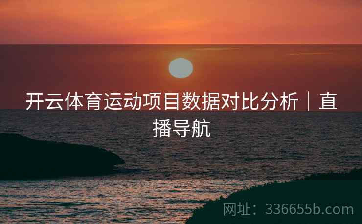 开云体育运动项目数据对比分析｜直播导航
