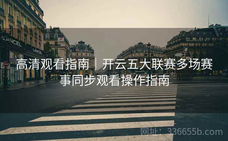 高清观看指南｜开云五大联赛多场赛事同步观看操作指南