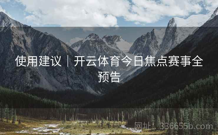 使用建议｜开云体育今日焦点赛事全预告