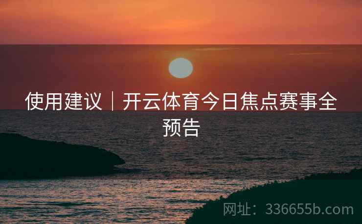 使用建议｜开云体育今日焦点赛事全预告