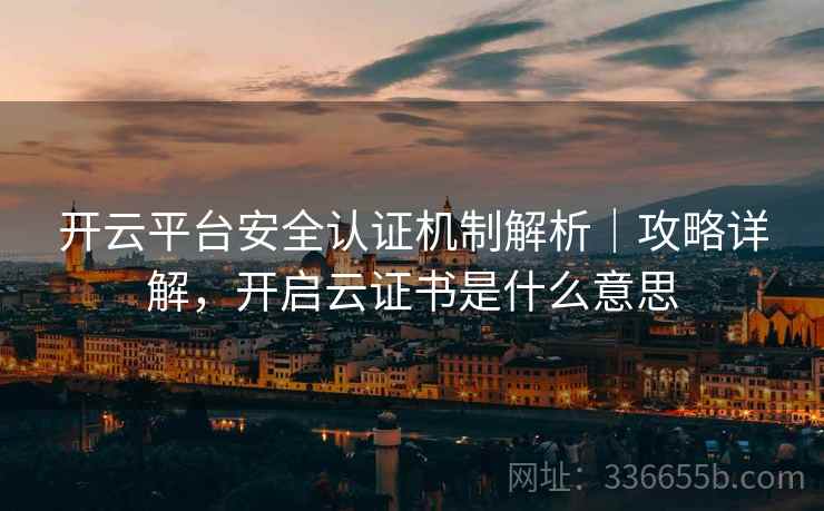 开云平台安全认证机制解析｜攻略详解，开启云证书是什么意思