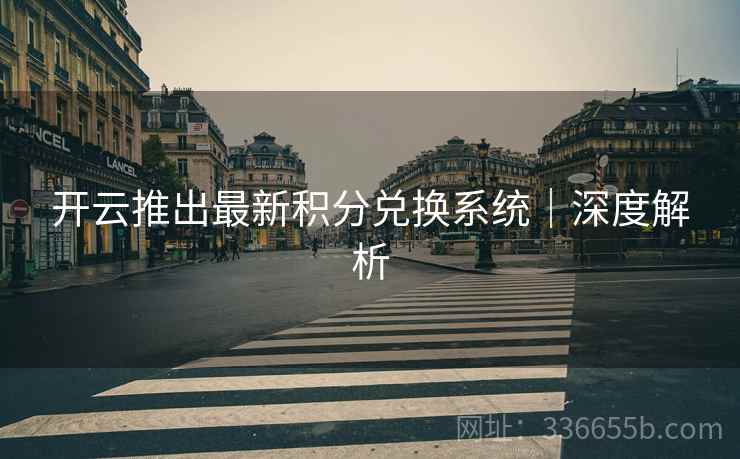 开云推出最新积分兑换系统｜深度解析