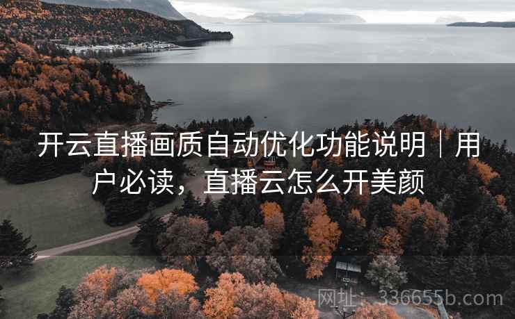 开云直播画质自动优化功能说明｜用户必读，直播云怎么开美颜