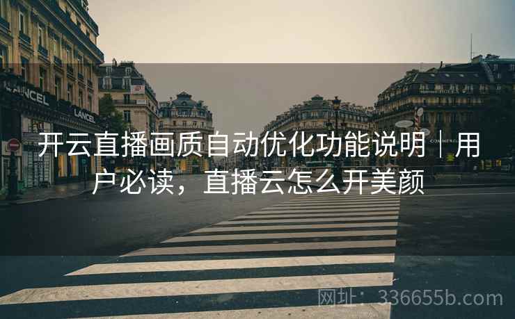 开云直播画质自动优化功能说明｜用户必读，直播云怎么开美颜