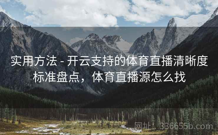 实用方法 - 开云支持的体育直播清晰度标准盘点，体育直播源怎么找