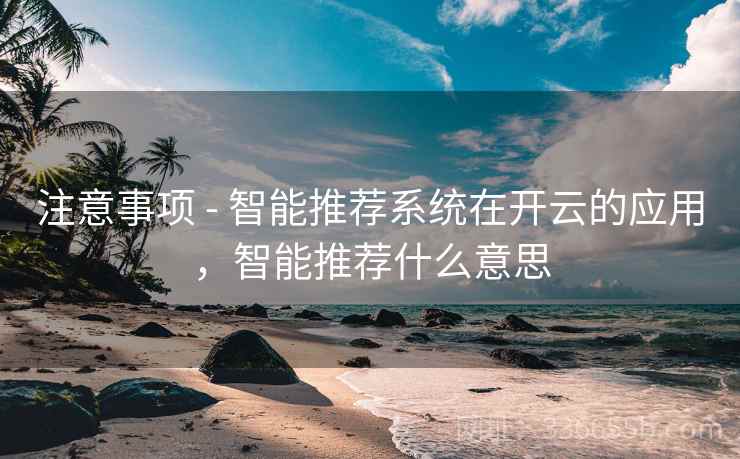 注意事项 - 智能推荐系统在开云的应用，智能推荐什么意思