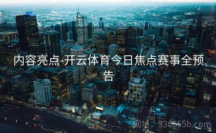 内容亮点-开云体育今日焦点赛事全预告