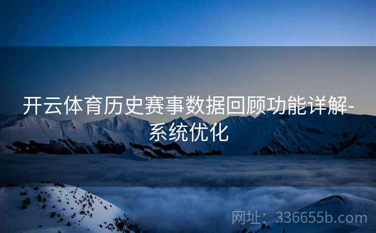 开云体育历史赛事数据回顾功能详解-系统优化