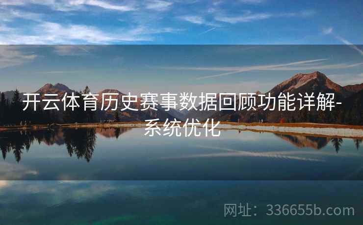 开云体育历史赛事数据回顾功能详解-系统优化