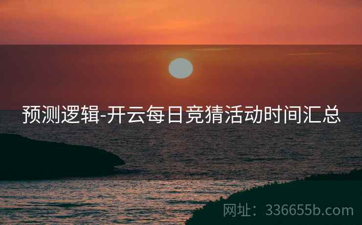 预测逻辑-开云每日竞猜活动时间汇总