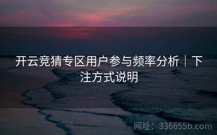开云竞猜专区用户参与频率分析｜下注方式说明