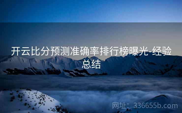 开云比分预测准确率排行榜曝光-经验总结