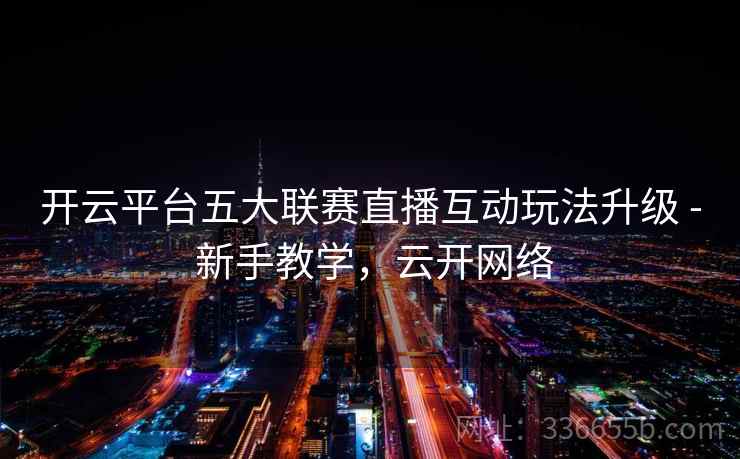 开云平台五大联赛直播互动玩法升级 - 新手教学，云开网络