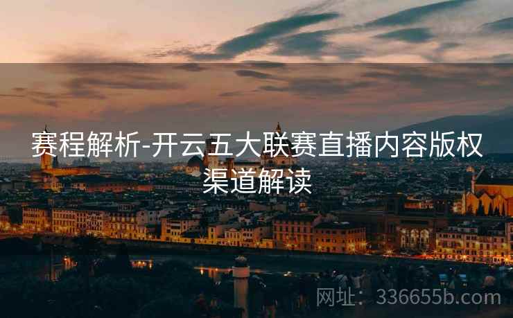 赛程解析-开云五大联赛直播内容版权渠道解读