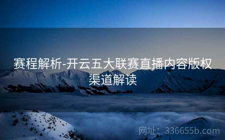 赛程解析-开云五大联赛直播内容版权渠道解读
