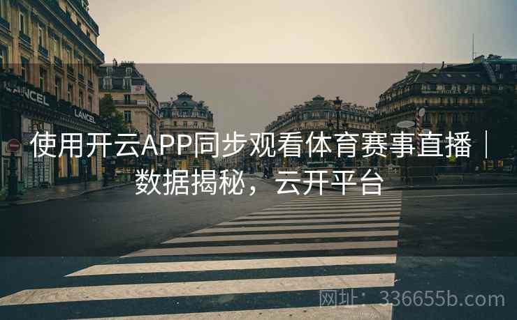 使用开云APP同步观看体育赛事直播｜数据揭秘，云开平台  第1张