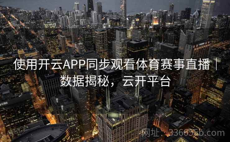 使用开云APP同步观看体育赛事直播｜数据揭秘，云开平台  第2张