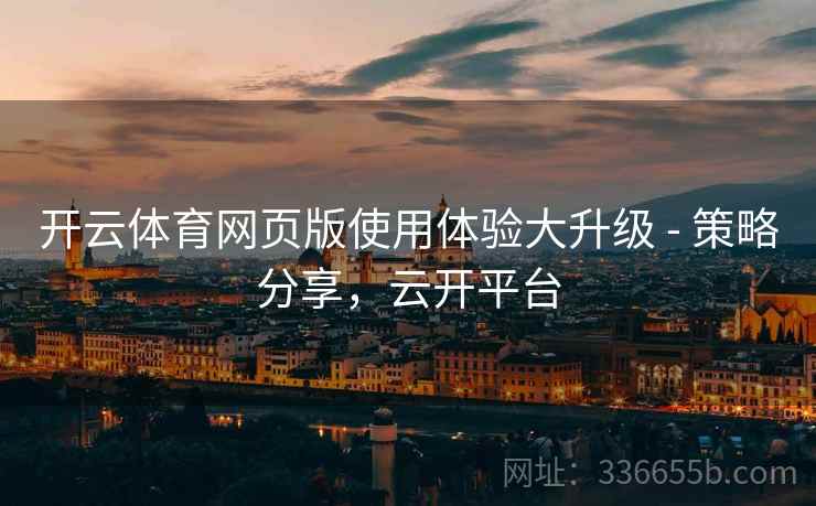 开云体育网页版使用体验大升级 - 策略分享，云开平台