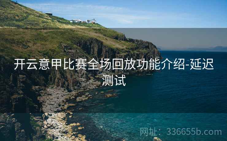 开云意甲比赛全场回放功能介绍-延迟测试