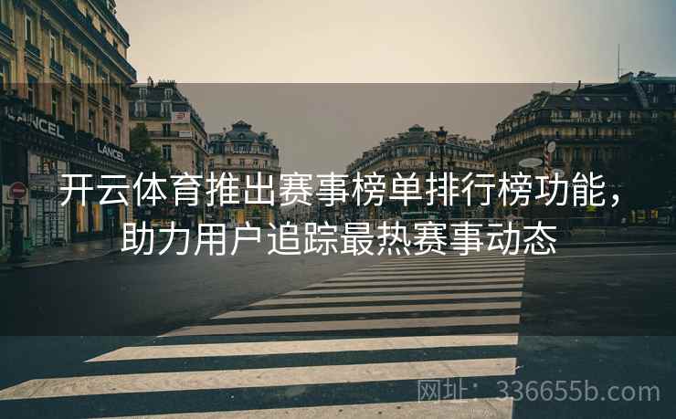 开云体育推出赛事榜单排行榜功能，助力用户追踪最热赛事动态