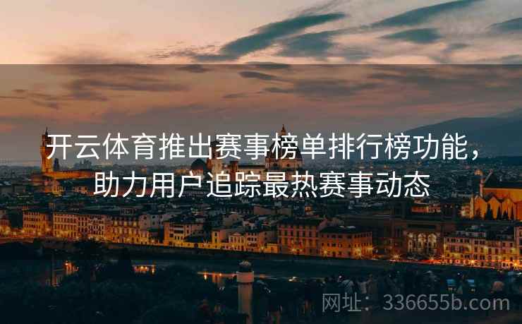开云体育推出赛事榜单排行榜功能，助力用户追踪最热赛事动态