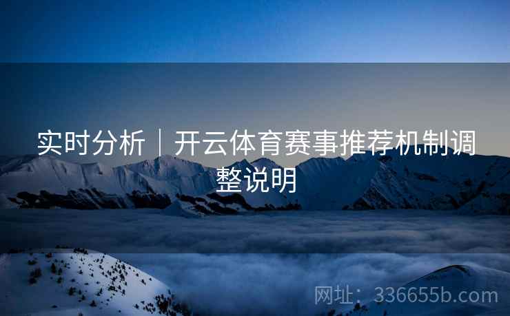 实时分析｜开云体育赛事推荐机制调整说明