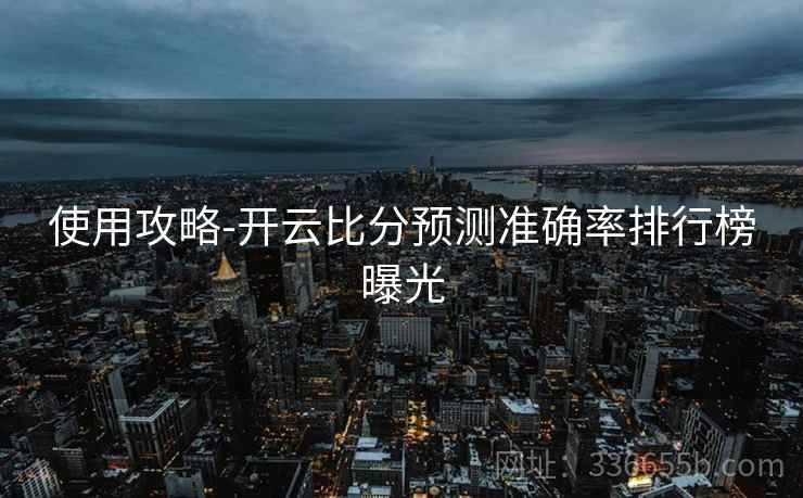 使用攻略-开云比分预测准确率排行榜曝光