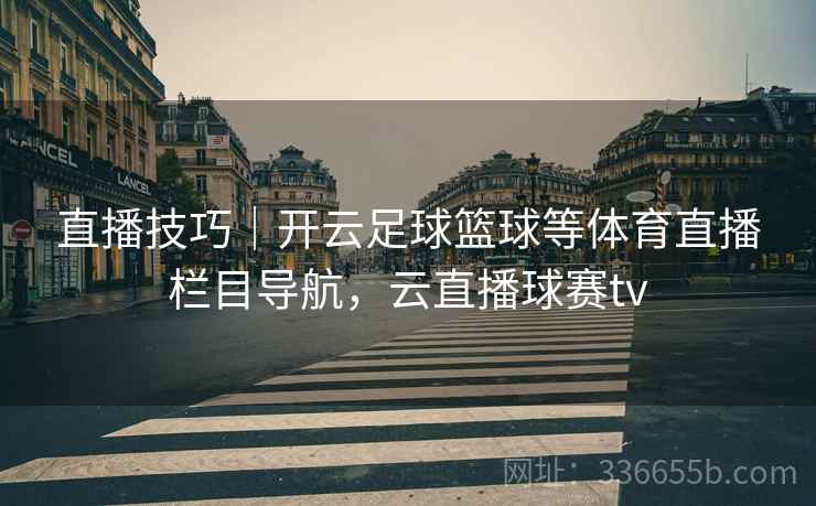 直播技巧｜开云足球篮球等体育直播栏目导航，云直播球赛tv