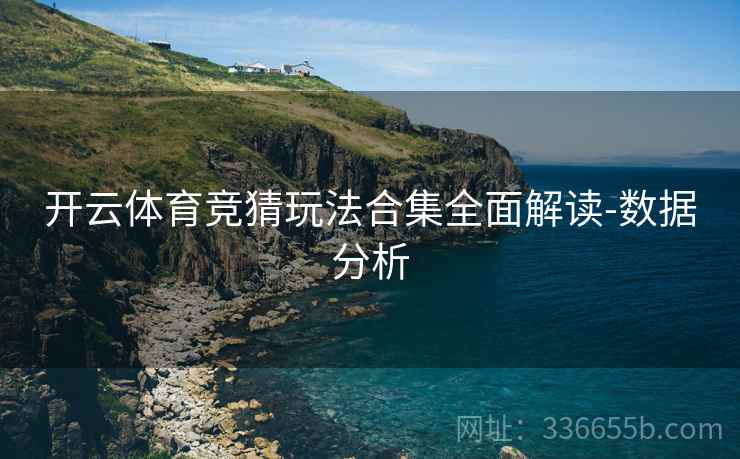 开云体育竞猜玩法合集全面解读-数据分析