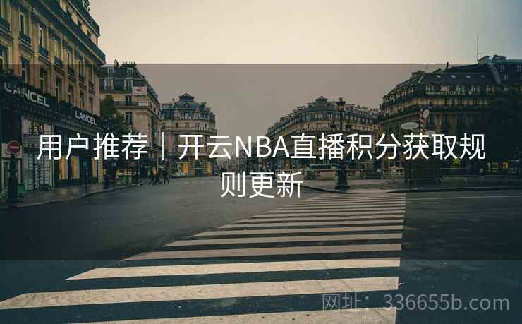 用户推荐｜开云NBA直播积分获取规则更新