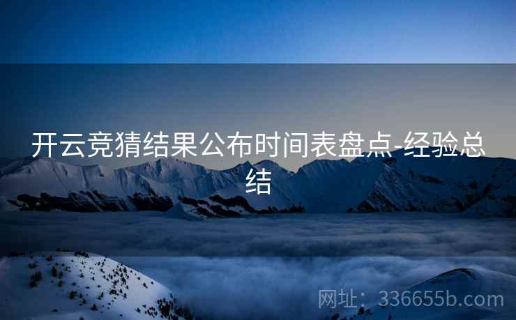 开云竞猜结果公布时间表盘点-经验总结