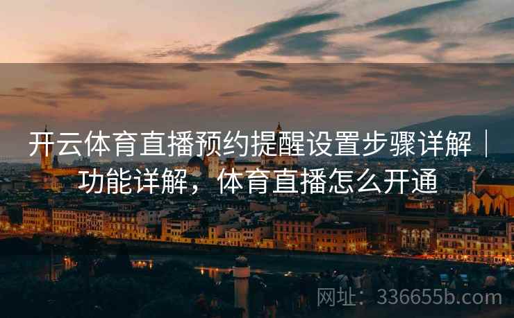 开云体育直播预约提醒设置步骤详解｜功能详解，体育直播怎么开通  第1张