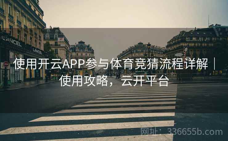 使用开云APP参与体育竞猜流程详解｜使用攻略，云开平台  第1张