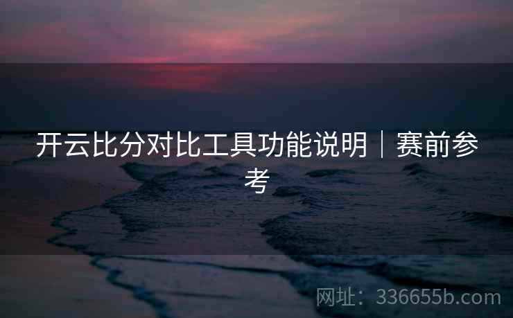 开云比分对比工具功能说明｜赛前参考