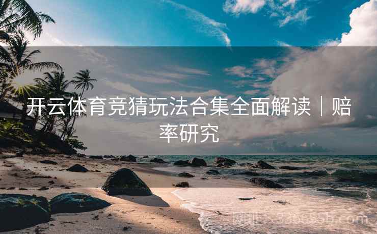 开云体育竞猜玩法合集全面解读｜赔率研究  第2张