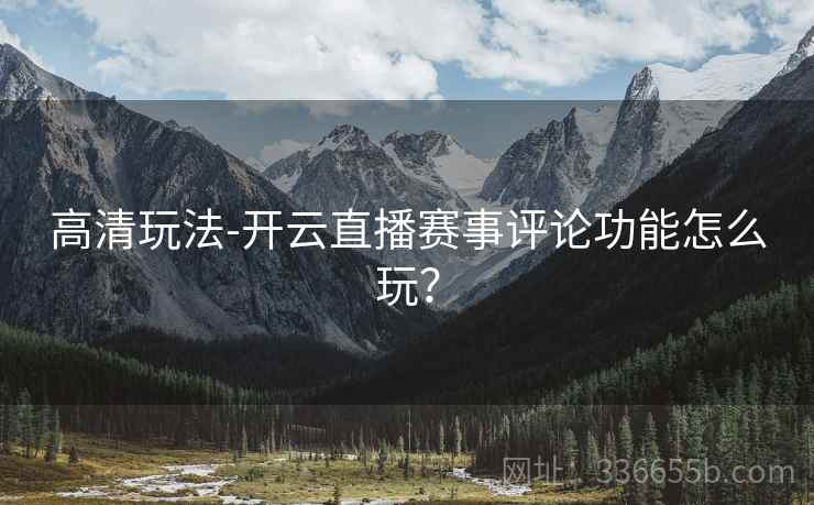 高清玩法-开云直播赛事评论功能怎么玩？  第2张