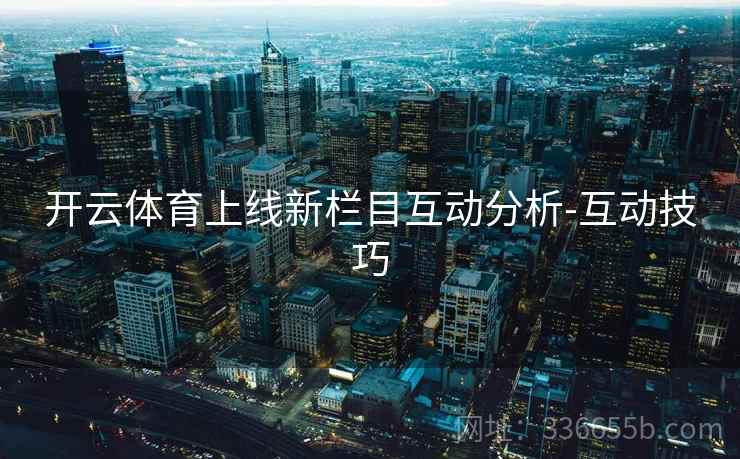 开云体育上线新栏目互动分析-互动技巧  第2张