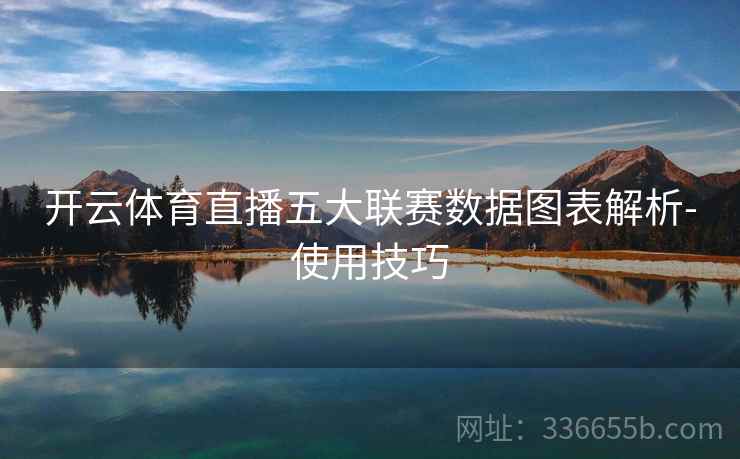 开云体育直播五大联赛数据图表解析-使用技巧  第1张