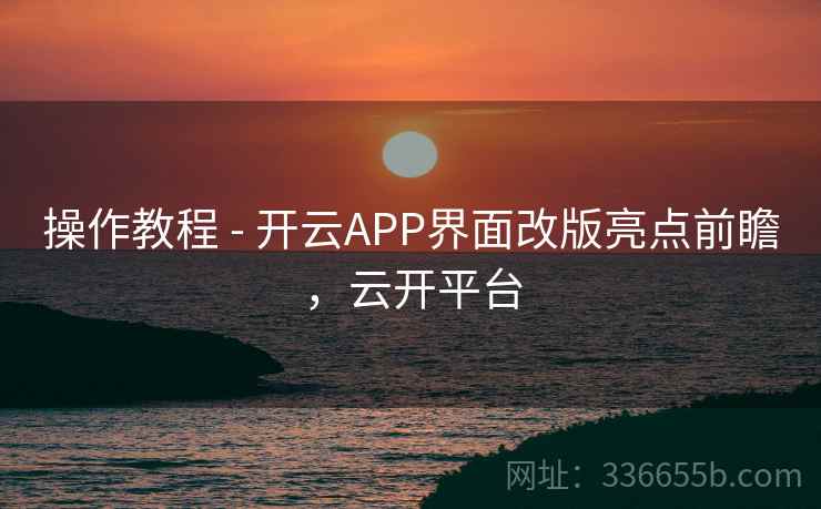 操作教程 - 开云APP界面改版亮点前瞻，云开平台  第2张